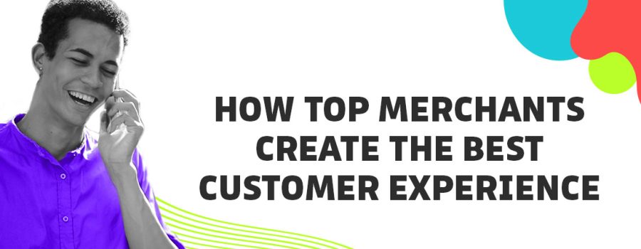 How Top Merchants Create the Best Customer Experience