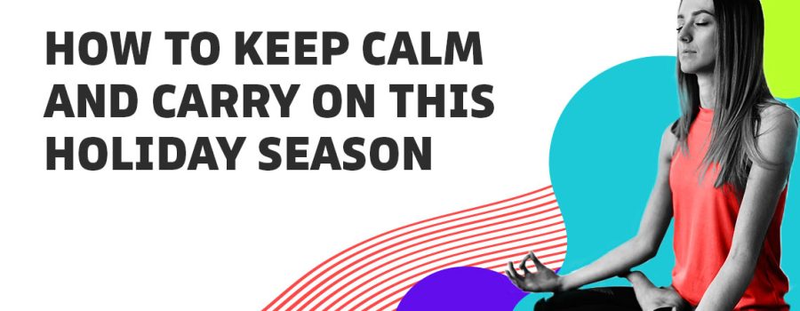 How to Keep Calm and Carry on this Holiday Season
