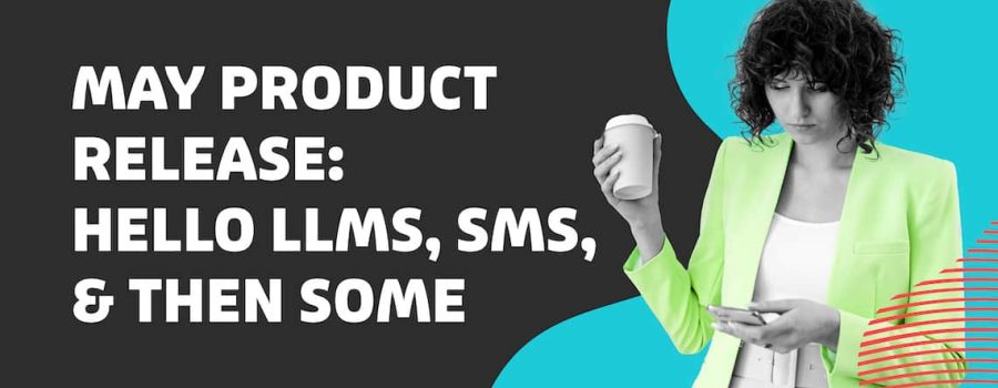 May Product Release: Hello LLMs, SMS, & Then Some