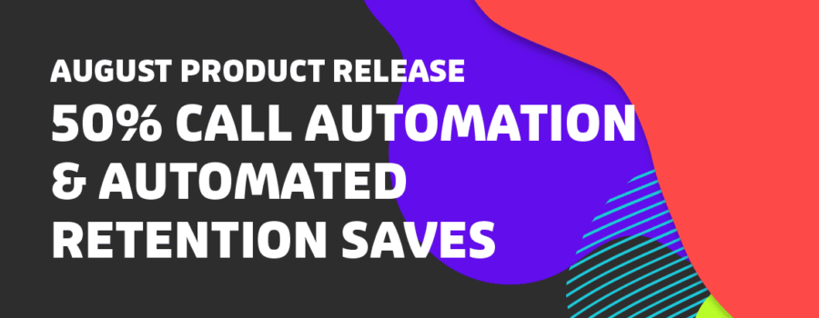 August Product Release: 50% Call Automation & Automated Retention Saves