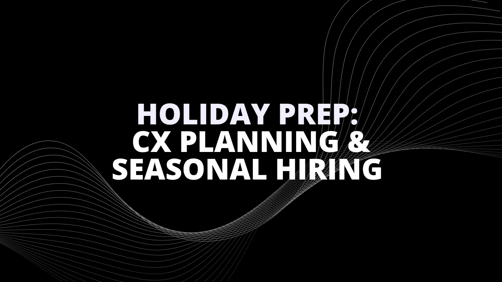 Holiday Prep CX Planning, Seasonal Hiring flip cx ai
